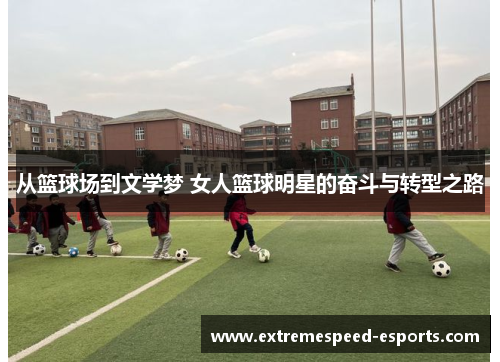 从篮球场到文学梦 女人篮球明星的奋斗与转型之路