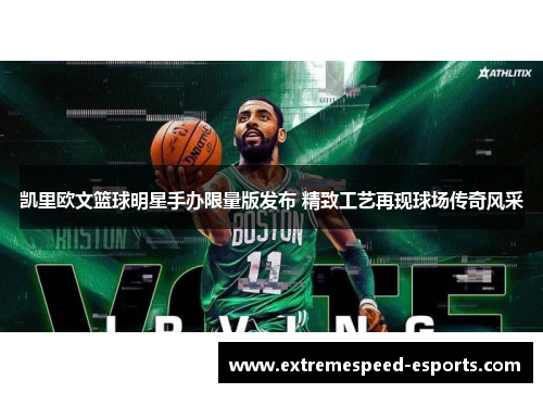 凯里欧文篮球明星手办限量版发布 精致工艺再现球场传奇风采