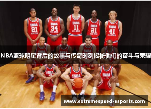 NBA篮球明星背后的故事与传奇时刻揭秘他们的奋斗与荣耀