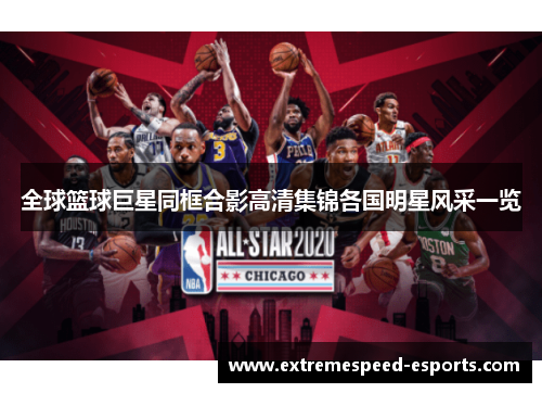全球篮球巨星同框合影高清集锦各国明星风采一览