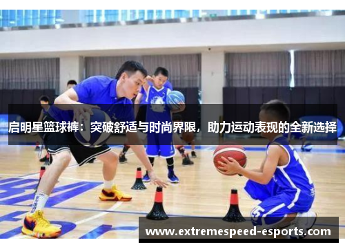 启明星篮球裤：突破舒适与时尚界限，助力运动表现的全新选择