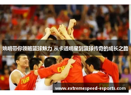 姚明带你领略篮球魅力 从卡通明星到篮球传奇的成长之路