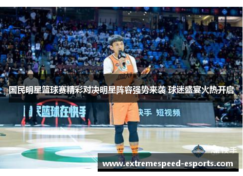 国民明星篮球赛精彩对决明星阵容强势来袭 球迷盛宴火热开启