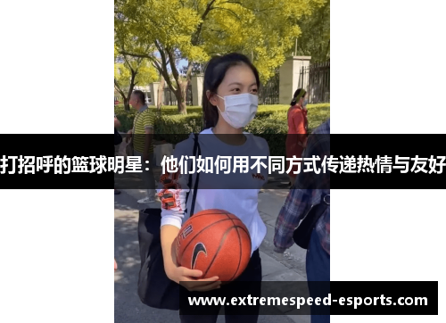 打招呼的篮球明星：他们如何用不同方式传递热情与友好
