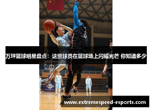 万坪篮球明星盘点：这些球员在篮球场上闪耀光芒 你知道多少