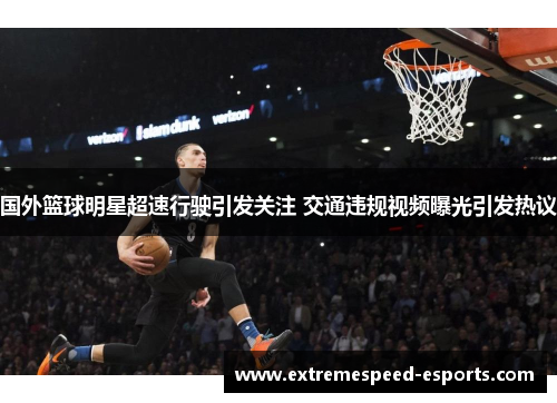 国外篮球明星超速行驶引发关注 交通违规视频曝光引发热议