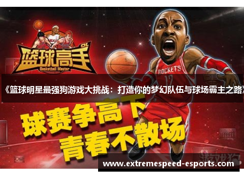 《篮球明星最强狗游戏大挑战：打造你的梦幻队伍与球场霸主之路》