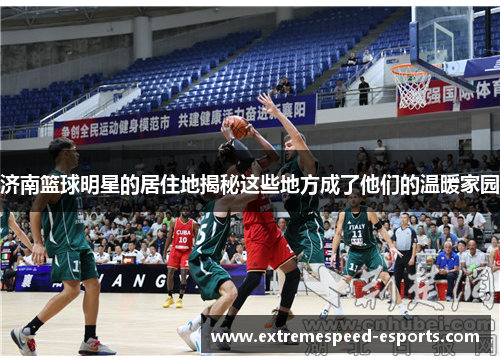 济南篮球明星的居住地揭秘这些地方成了他们的温暖家园