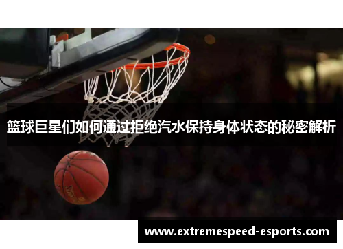 篮球巨星们如何通过拒绝汽水保持身体状态的秘密解析