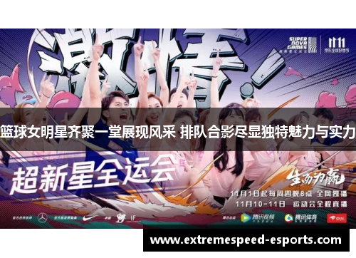 篮球女明星齐聚一堂展现风采 排队合影尽显独特魅力与实力