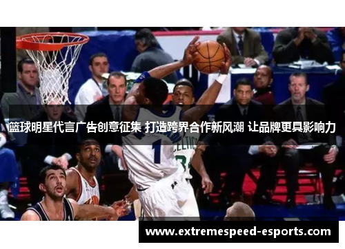 篮球明星代言广告创意征集 打造跨界合作新风潮 让品牌更具影响力