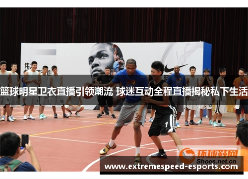 篮球明星卫衣直播引领潮流 球迷互动全程直播揭秘私下生活
