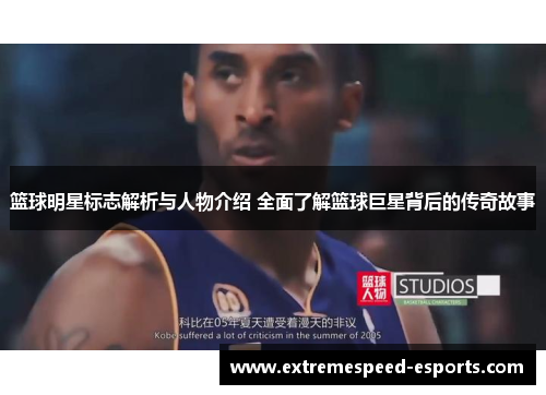 篮球明星标志解析与人物介绍 全面了解篮球巨星背后的传奇故事