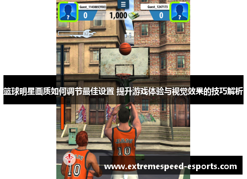 篮球明星画质如何调节最佳设置 提升游戏体验与视觉效果的技巧解析