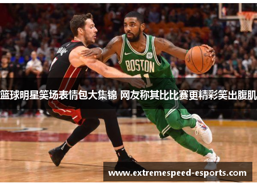 篮球明星笑场表情包大集锦 网友称其比比赛更精彩笑出腹肌