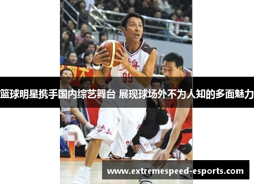 篮球明星携手国内综艺舞台 展现球场外不为人知的多面魅力