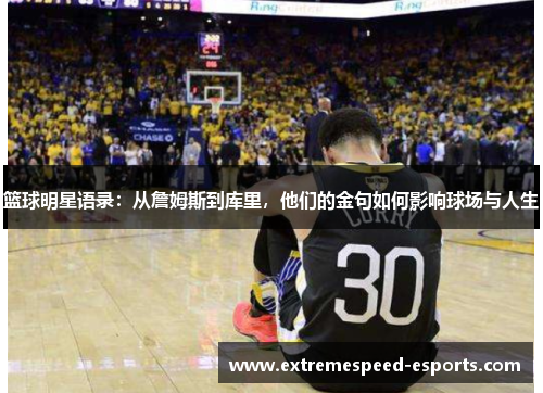篮球明星语录：从詹姆斯到库里，他们的金句如何影响球场与人生