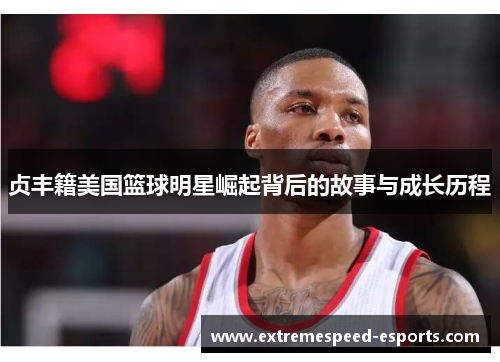 贞丰籍美国篮球明星崛起背后的故事与成长历程