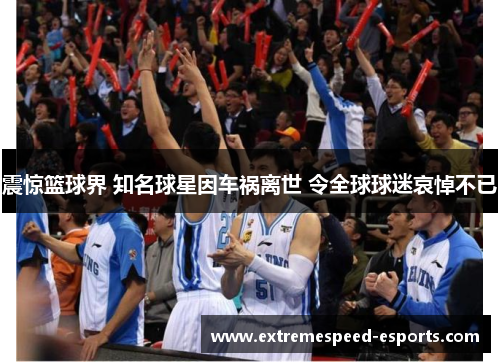 震惊篮球界 知名球星因车祸离世 令全球球迷哀悼不已