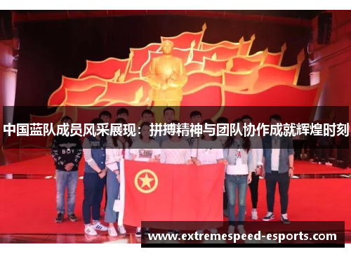 中国蓝队成员风采展现：拼搏精神与团队协作成就辉煌时刻