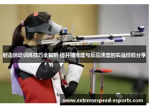 射击运动训练技巧全解析 提升精准度与反应速度的实战经验分享
