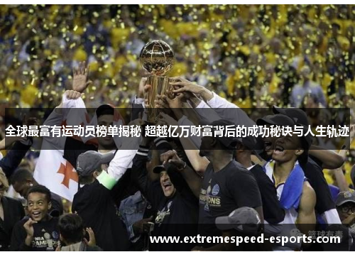 全球最富有运动员榜单揭秘 超越亿万财富背后的成功秘诀与人生轨迹