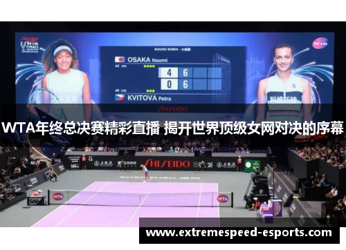 WTA年终总决赛精彩直播 揭开世界顶级女网对决的序幕