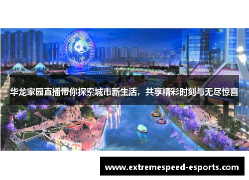 华龙家园直播带你探索城市新生活，共享精彩时刻与无尽惊喜
