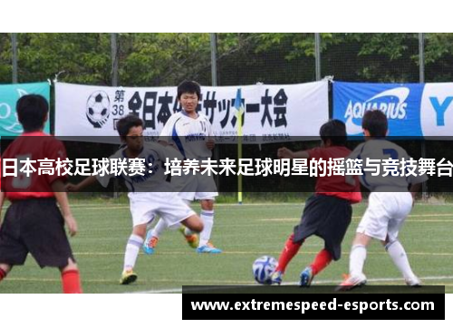 日本高校足球联赛：培养未来足球明星的摇篮与竞技舞台