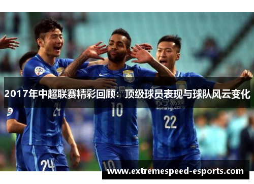2017年中超联赛精彩回顾：顶级球员表现与球队风云变化