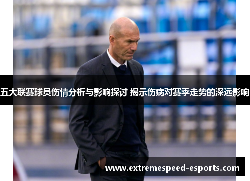 五大联赛球员伤情分析与影响探讨 揭示伤病对赛季走势的深远影响