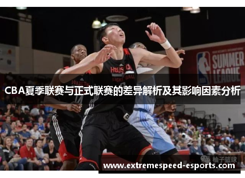 CBA夏季联赛与正式联赛的差异解析及其影响因素分析